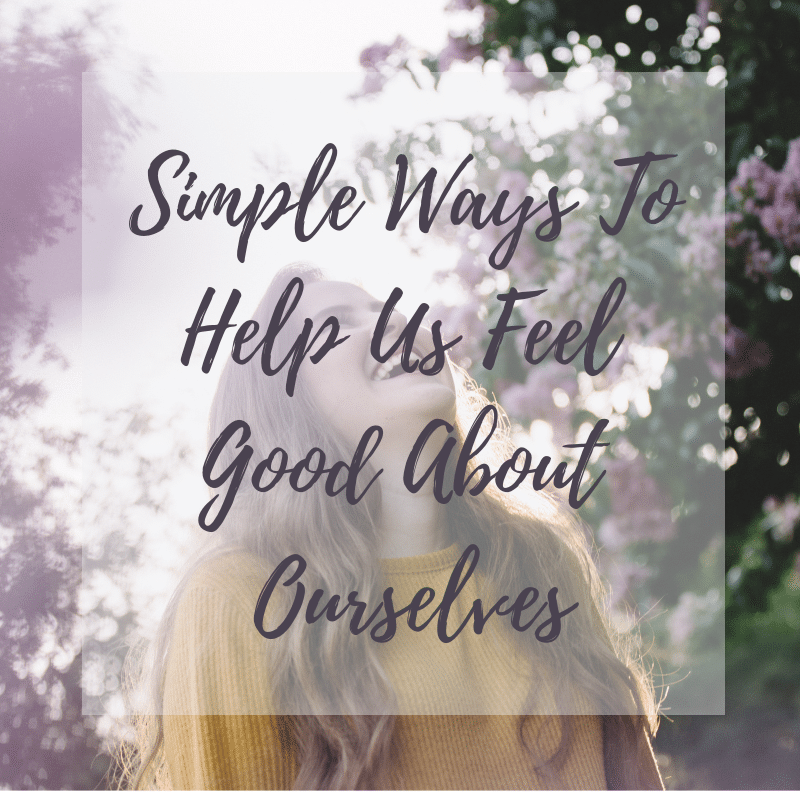 Simple Ways To Help Us Feel Good About Ourselves