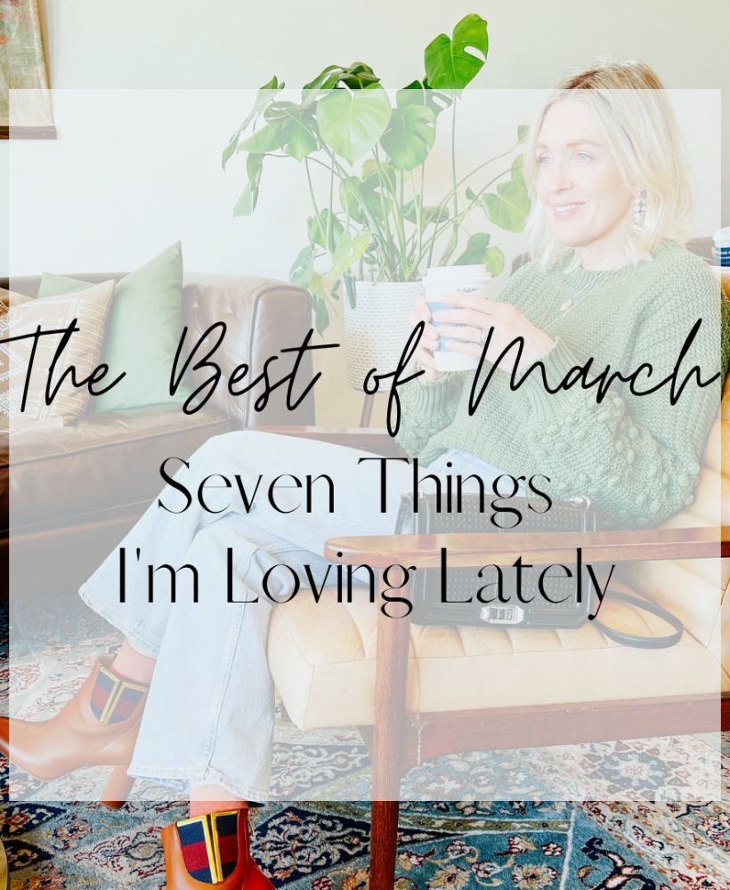 The Best of March – Seven Things I’m Loving Lately