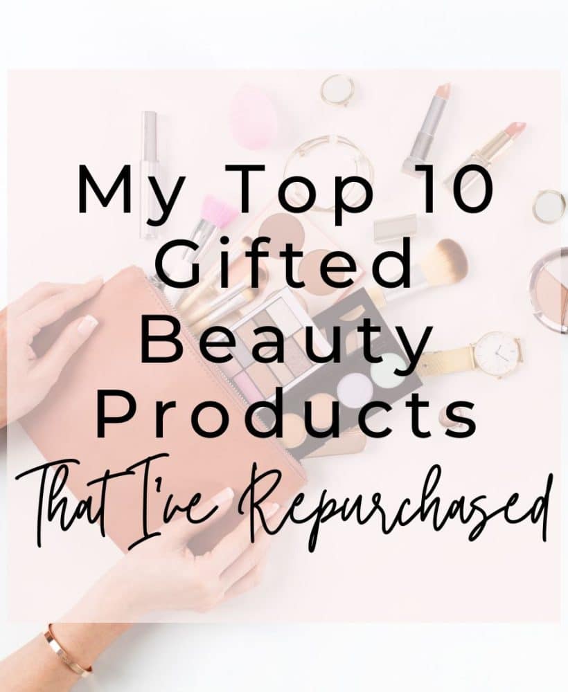 Top 10 Gifted Beauty Products I’ve Repurchased