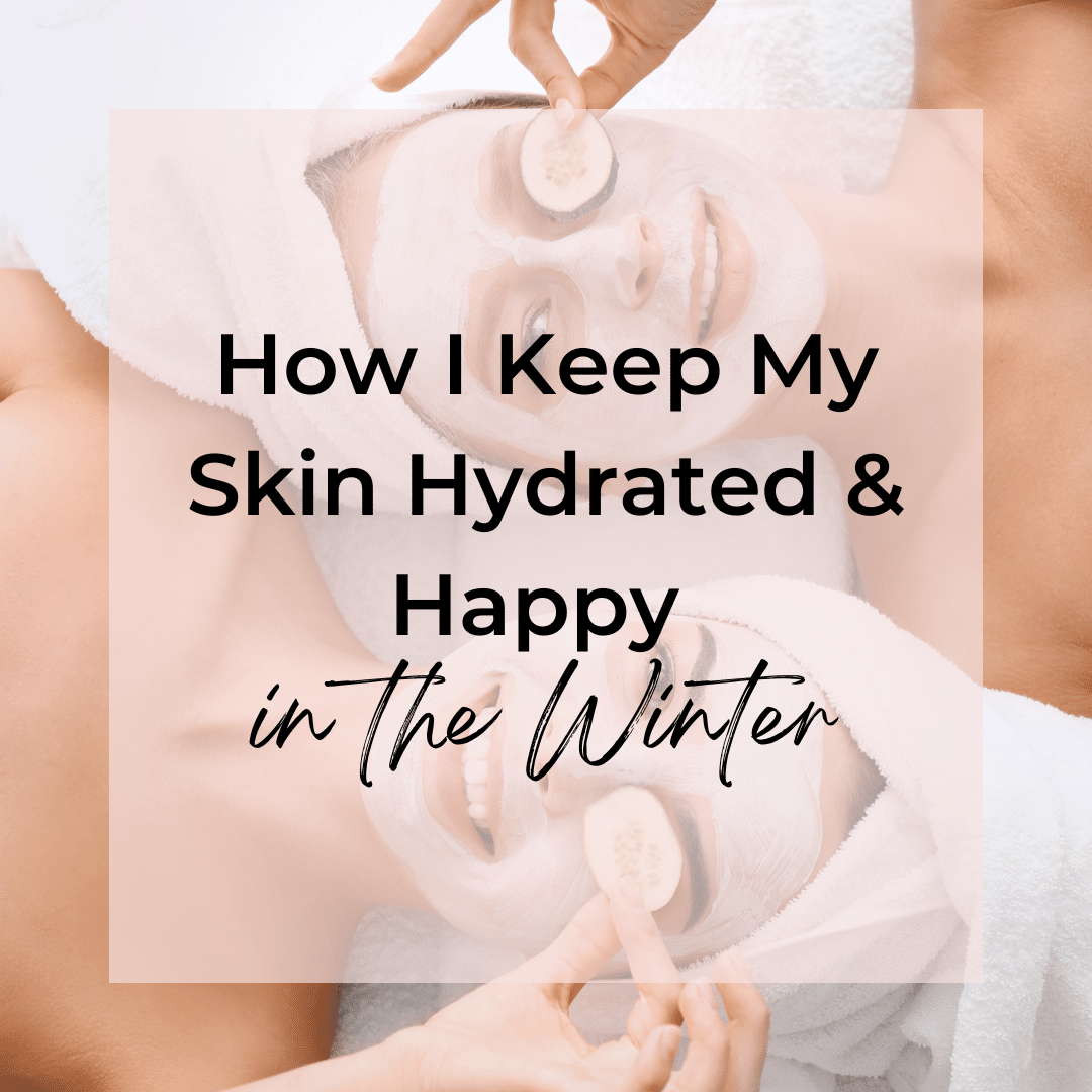 How I Keep My Skin Hydrated & Happy in the Winter